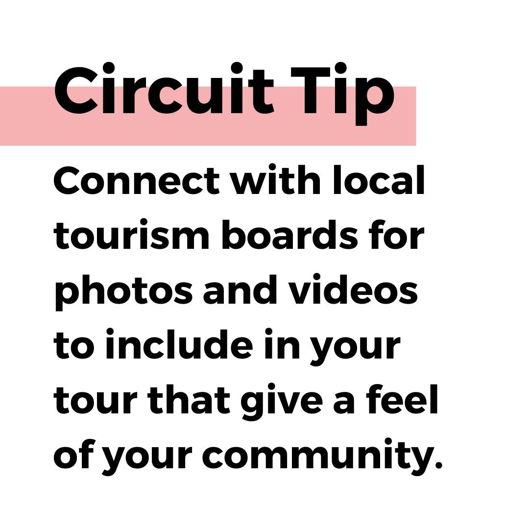 Circuit tip. Connect with local tourism boards for photos and videos to include in your tour that give a feel of your community.