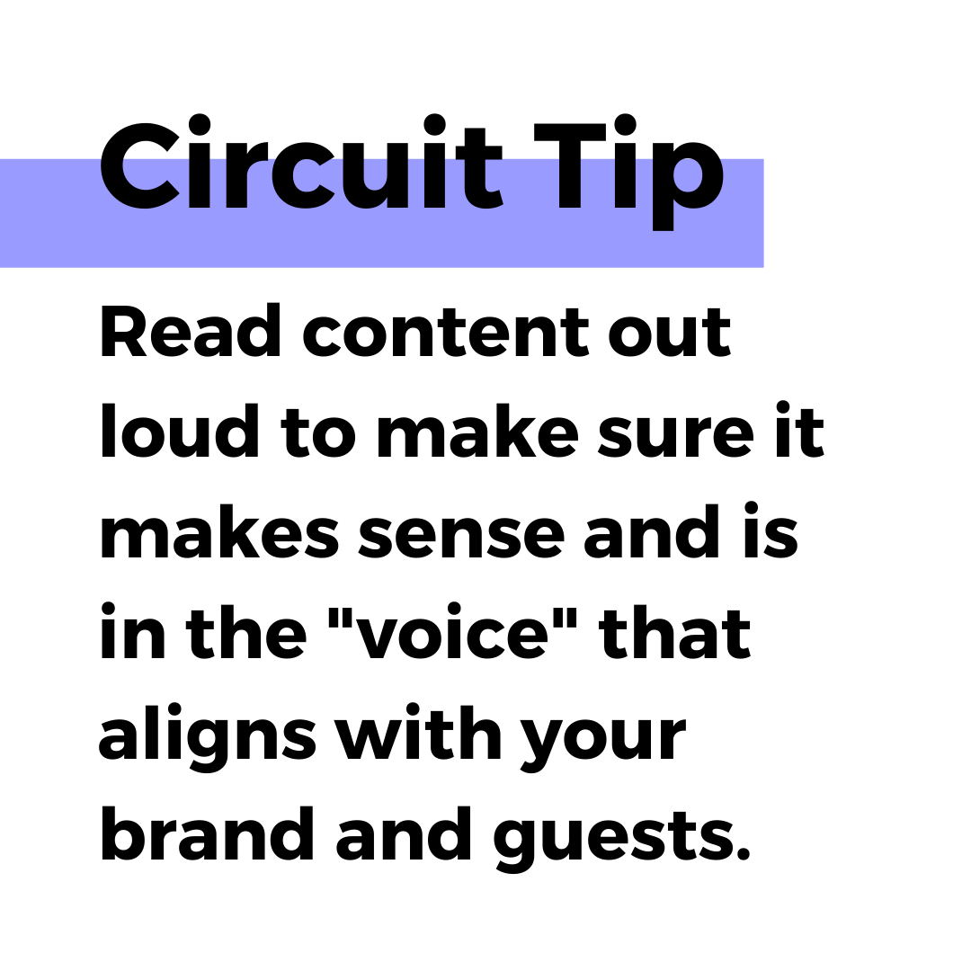 Circuit tip. Read content out loud to make sure it makes sense and is in the voice that aligns with your brand and guests.