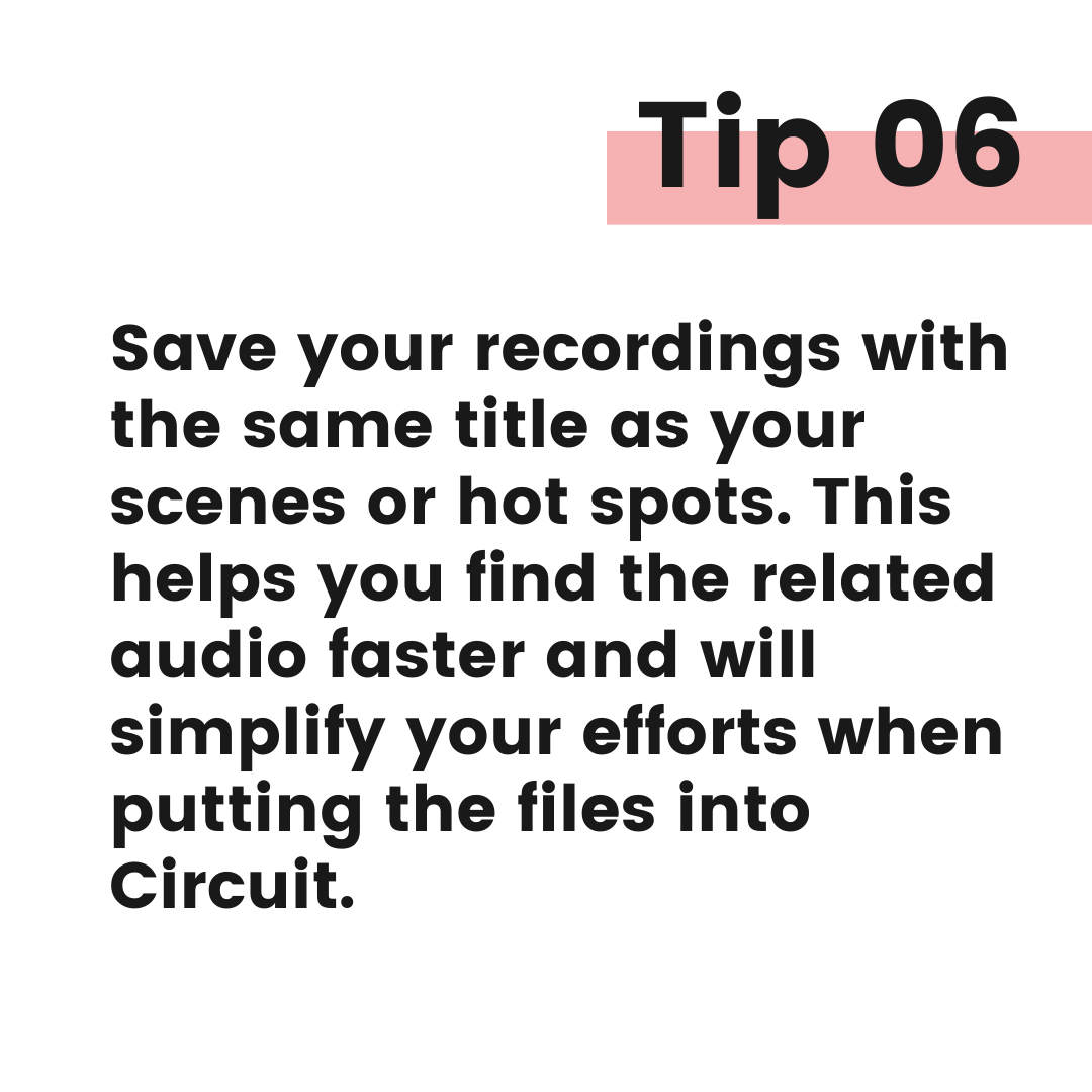 Tip graphic 6. Save your recordings with the same title as your scenes or hot spots. This helps you find the related audio faster and will simplify your efforts when putting the files into Circuit.