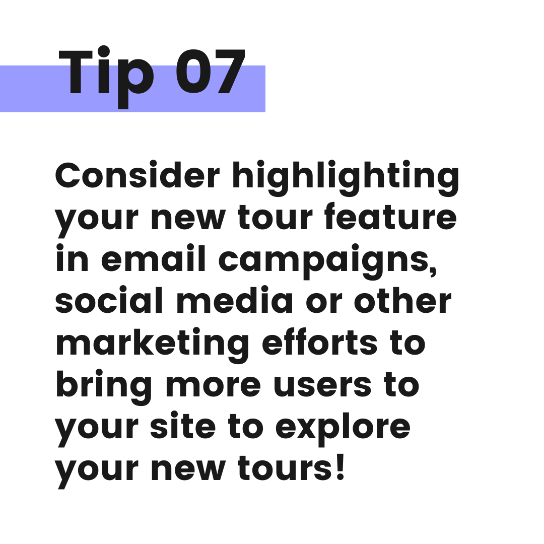 Tip graphic 7. Consider highlighting your new tour feature in email campaigns, social media or other marketing efforts to bring more users to your site to explore your new tours.