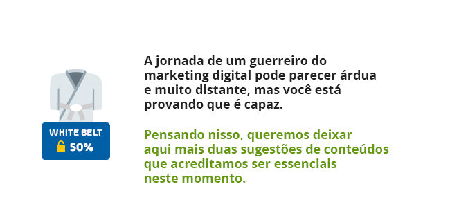 White Belt 50% - A jornada de um guerreiro do marketing digital pode parecer árdua e muito distante, mas você está provando que é capaz.