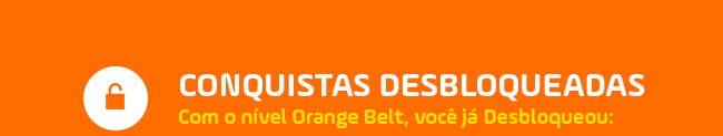 Conquistas Desbloqueadas com o nível Orange BELT, você já desbloqueou: