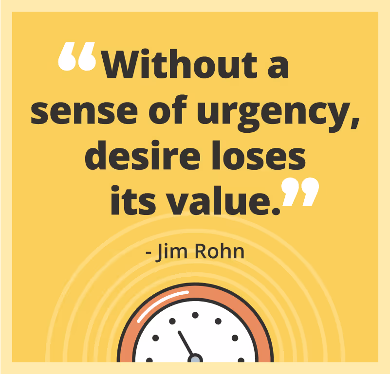 Without a sense of urgency, desire loses its value.