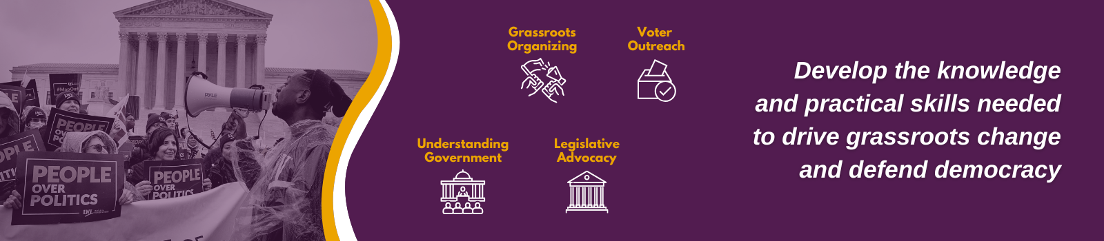 a banner with an image of people at a protest and the words "Develop the knowledge and practical skills needed to drive grassroots change and defend democracy. There are icons representing understanding government, legislative advocacy, grassroots organizing, and voter outreach
