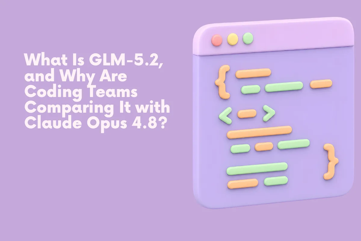 What Is GLM-5.2, and Why Are Coding Teams Comparing It with Claude Opus 4.8?