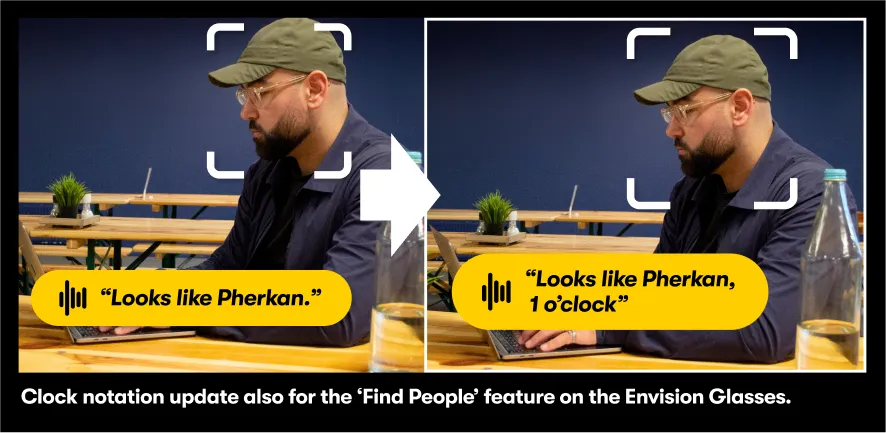 Image comparing the updated "find People" feature on Envision Glasses with its previous version."Clock notation update also for the "Find people" feature on the Envision Glasses.Before: "Looks like Pherkan". Now: "Looks like Pherkan, 1 o'clock"