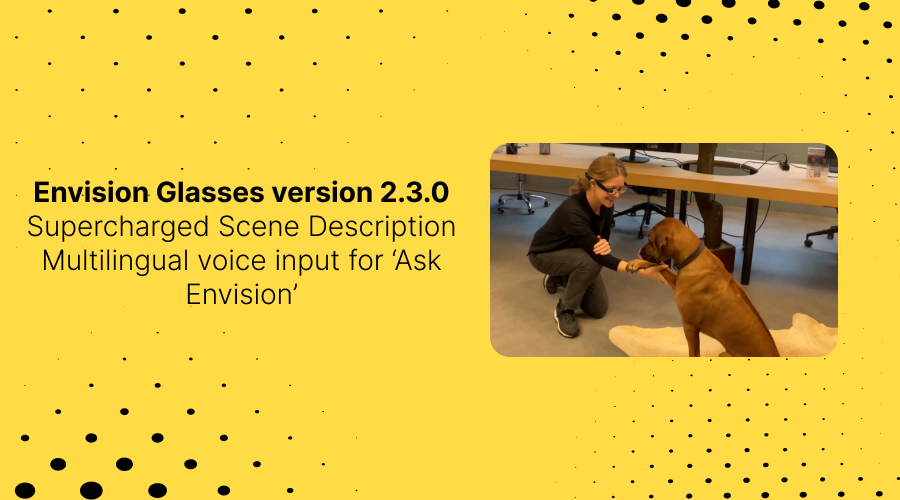 An image for Envision Glasses version 2.3.0 features a smiling woman crouched down to affectionately interact with a large, attentive brown dog in an indoor setting with tables, conveying a warm, friendly atmosphere. The background has a yellow overlay with black polka dots, and text highlighting 'Supercharged Scene Description' and 'Multilingual voice input for "Ask Envision".'