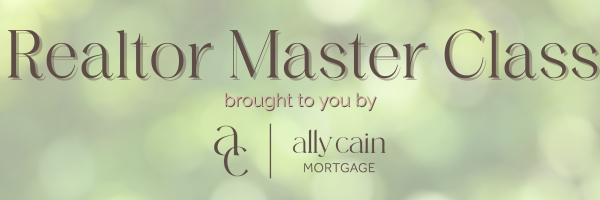 Realtor Master Class by Ally Cain Mortgage