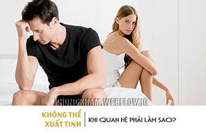 Không xuất tinh được phải làm sao? nguyên nhân cách khắc phục