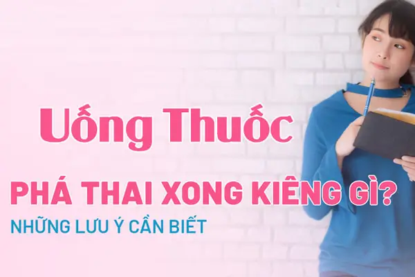 Sau khi uống thuốc phá thai cần kiêng gì?