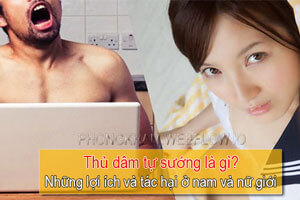 Thủ dâm tự sướng là gì? Những lợi ích và tác hại ở nam và nữ giới