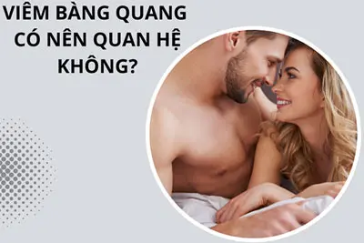 Viêm bàng quang có nên quan hệ BS Nguyễn Lương Xu giải đáp
