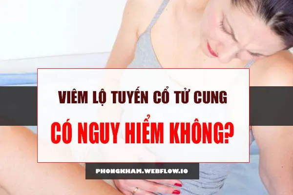 Viêm cổ tử cung có nguy hiểm không?