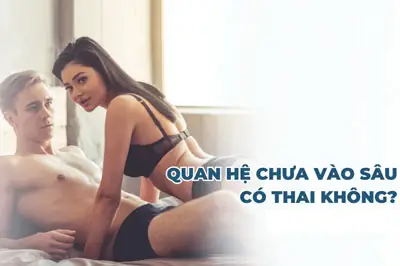 Quan hệ không vào sâu có thai không? [Bác sĩ giải đáp]