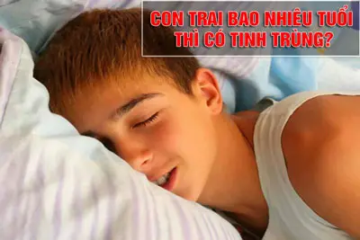 Con trai bao nhiêu tuổi thì có tinh trùng? BS Tư vấn Nguyễn Lương Xu