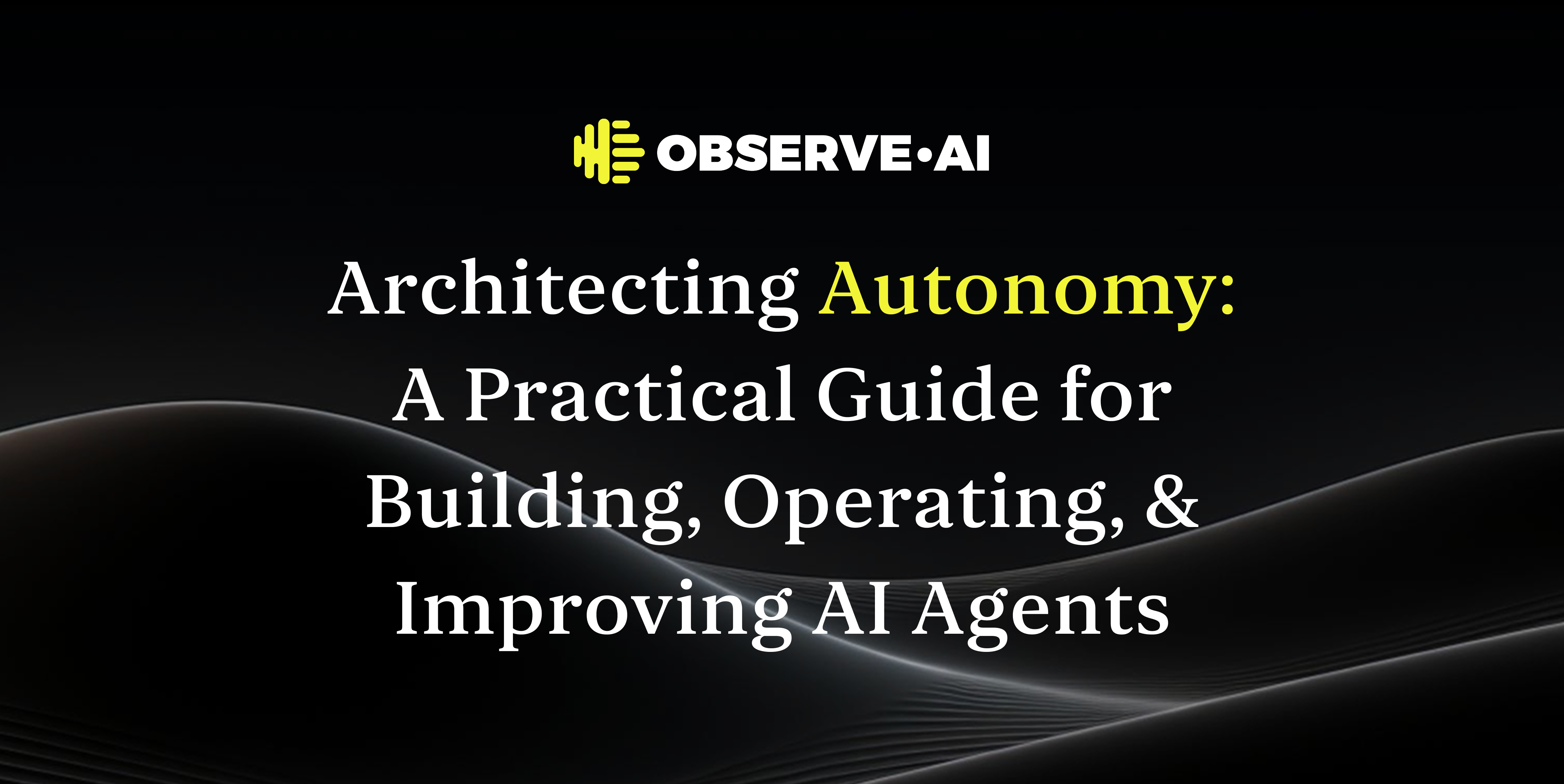 Architecting Autonomy: A Practical Guide for Building, Operating, & Improving AI Agents
