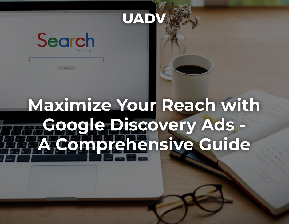 How to Maximize Your Reach with Google Discovery Ads