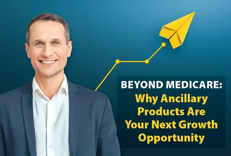 Beyond Medicare: Why Ancillary Products Are Your Next Growth Opportunity