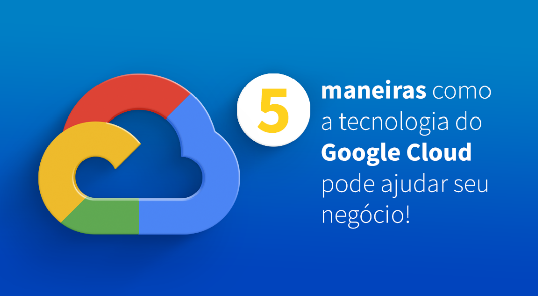 Google Cloud Platform (GCP): 5 vantagens estratégicas para a transformação digital da sua empresa
