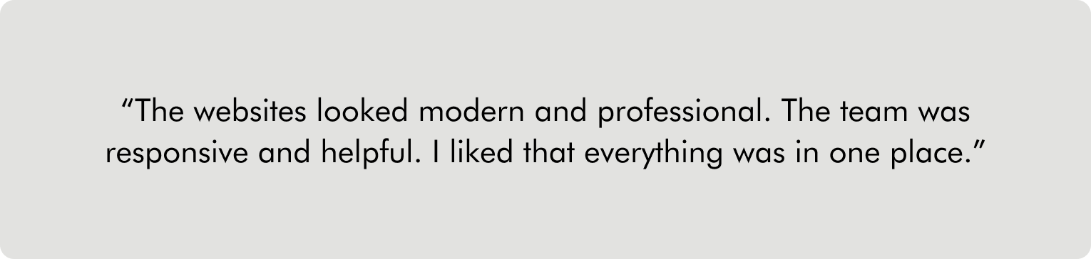 the websites looked modern and professional. The team was responsive and helpful. I liked that everything was in one place."