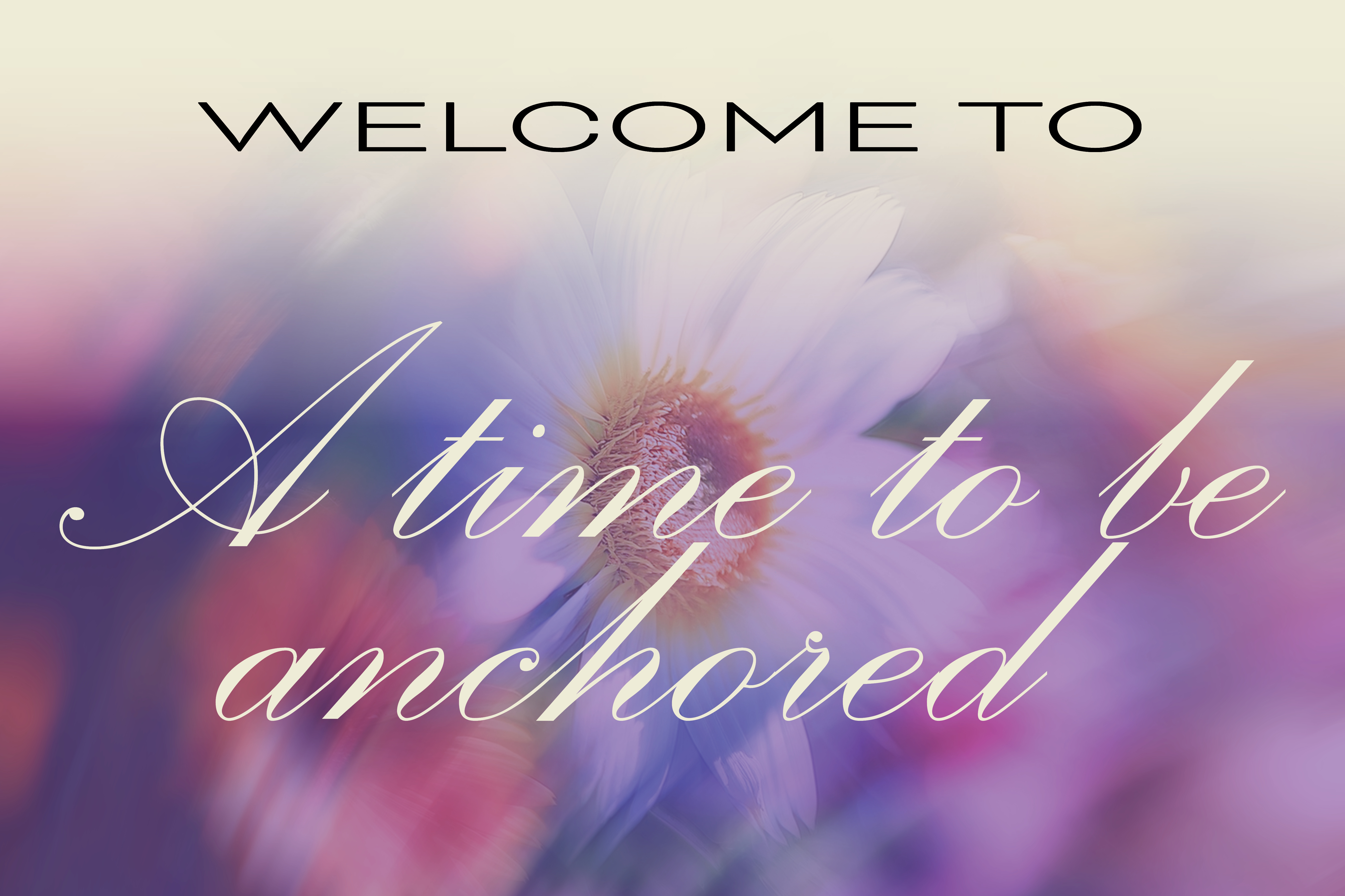Poster with a purple and pink blurred floral background and text reading 'Welcome to A time to be anchored.'