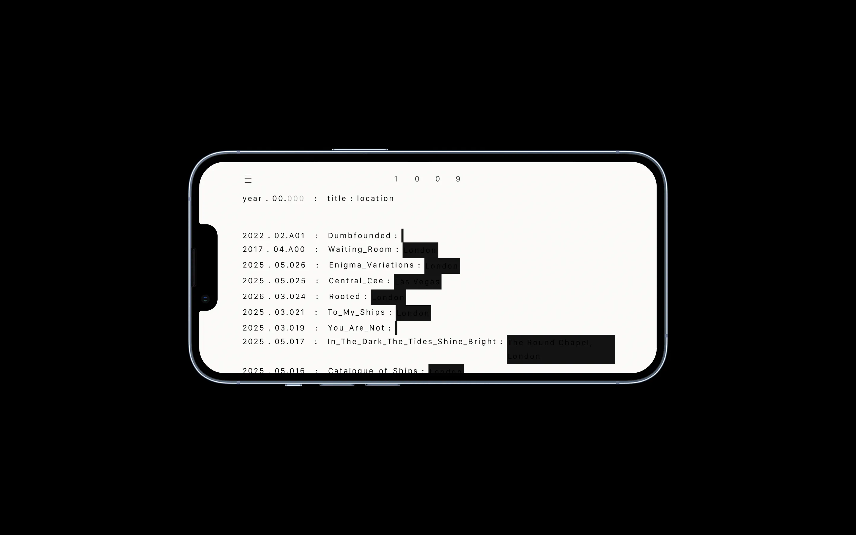 Smartphone screen displaying a list of titles, years, and locations with some text partially blacked out, in a code-like font style.
Branding & Website Development — Visual identity, art direction, editorial, portfolio, social and website (design & programming) for the architecture & design studio, 1009, based in London. www.10-09.com — designed by Laura Jouan, 2024