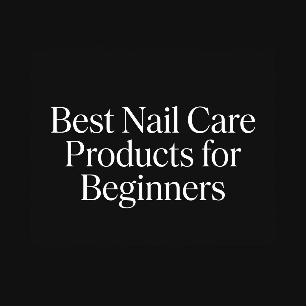 Best Nail Care Products for Beginners - featured image