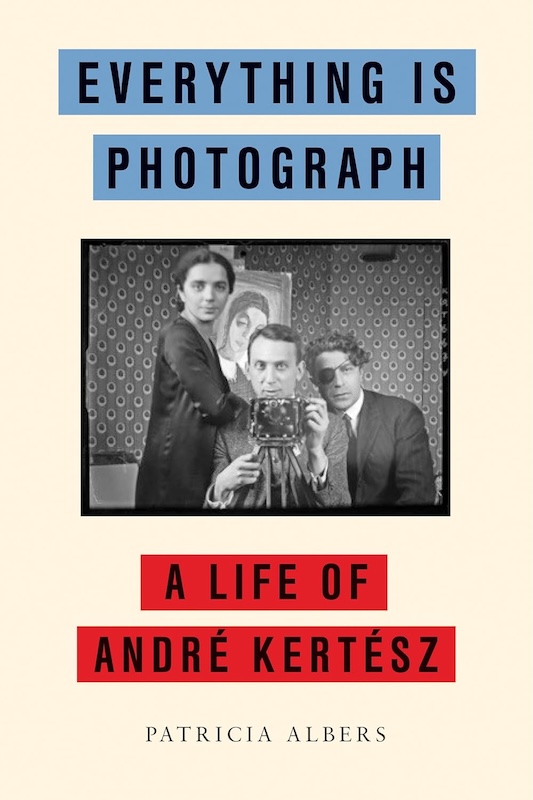 EVERYTHING IS PHOTOGRAPH: A Life of André Kertész