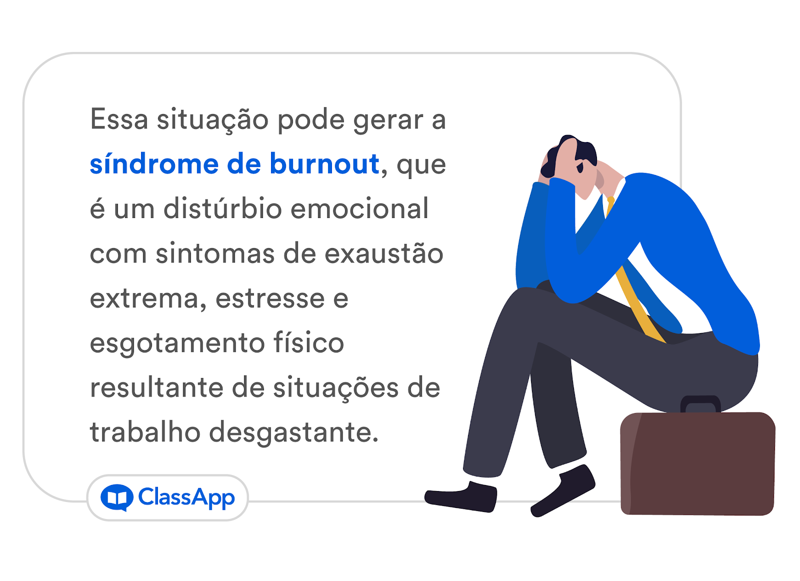 Essa situação pode gerar a síndrome de burnout, que é um distúrbio emocional com sintomas de exaustão extrema, estresse e esgotamento físico resultante de situações de trabalho desgastante.