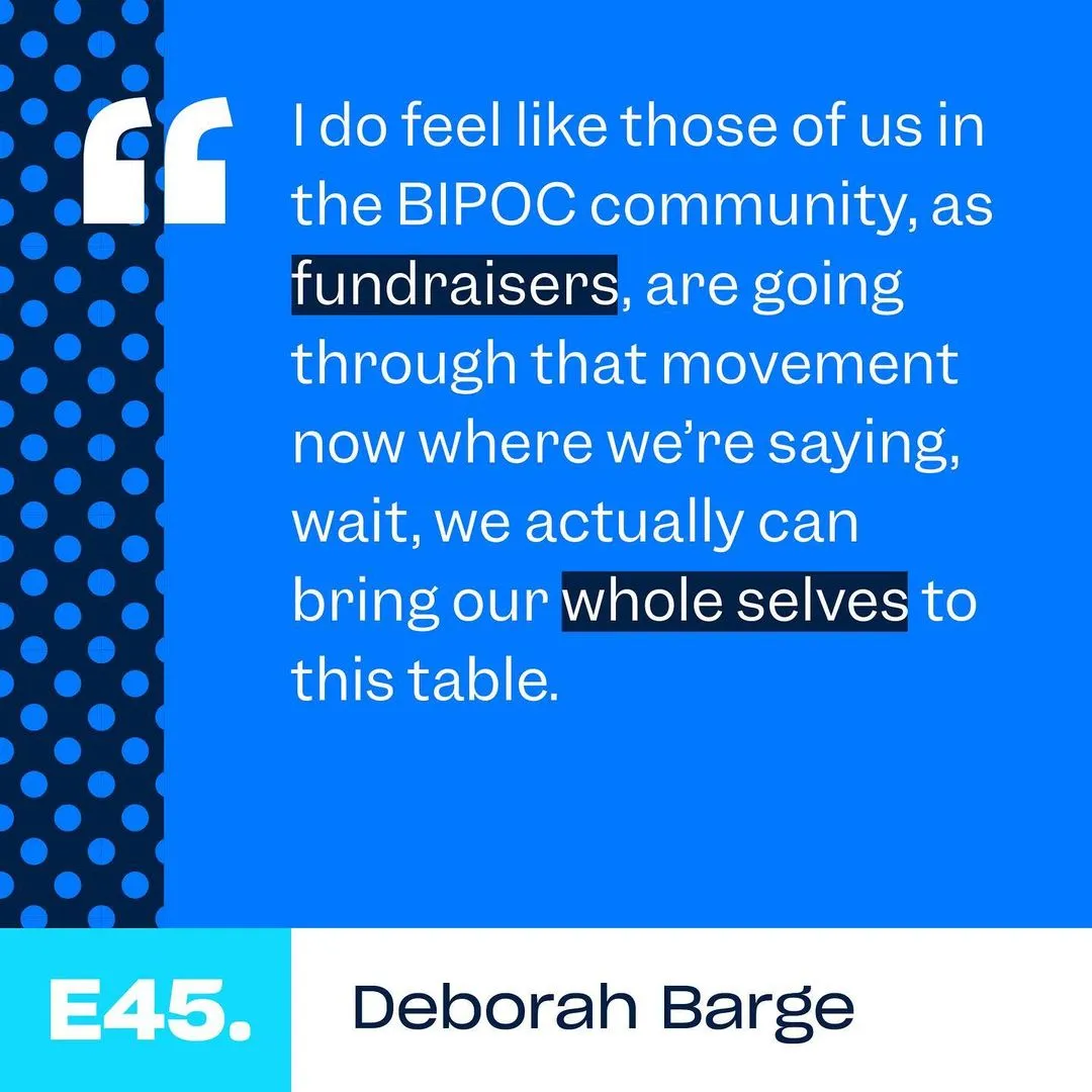 Quote post: “I do feel like those of us in the BIPOC community, as fundraisers, are going through that movement now where we’re saying, wait, we actually can bring our whole selves to this table.” Deborah Barge, Episode 45