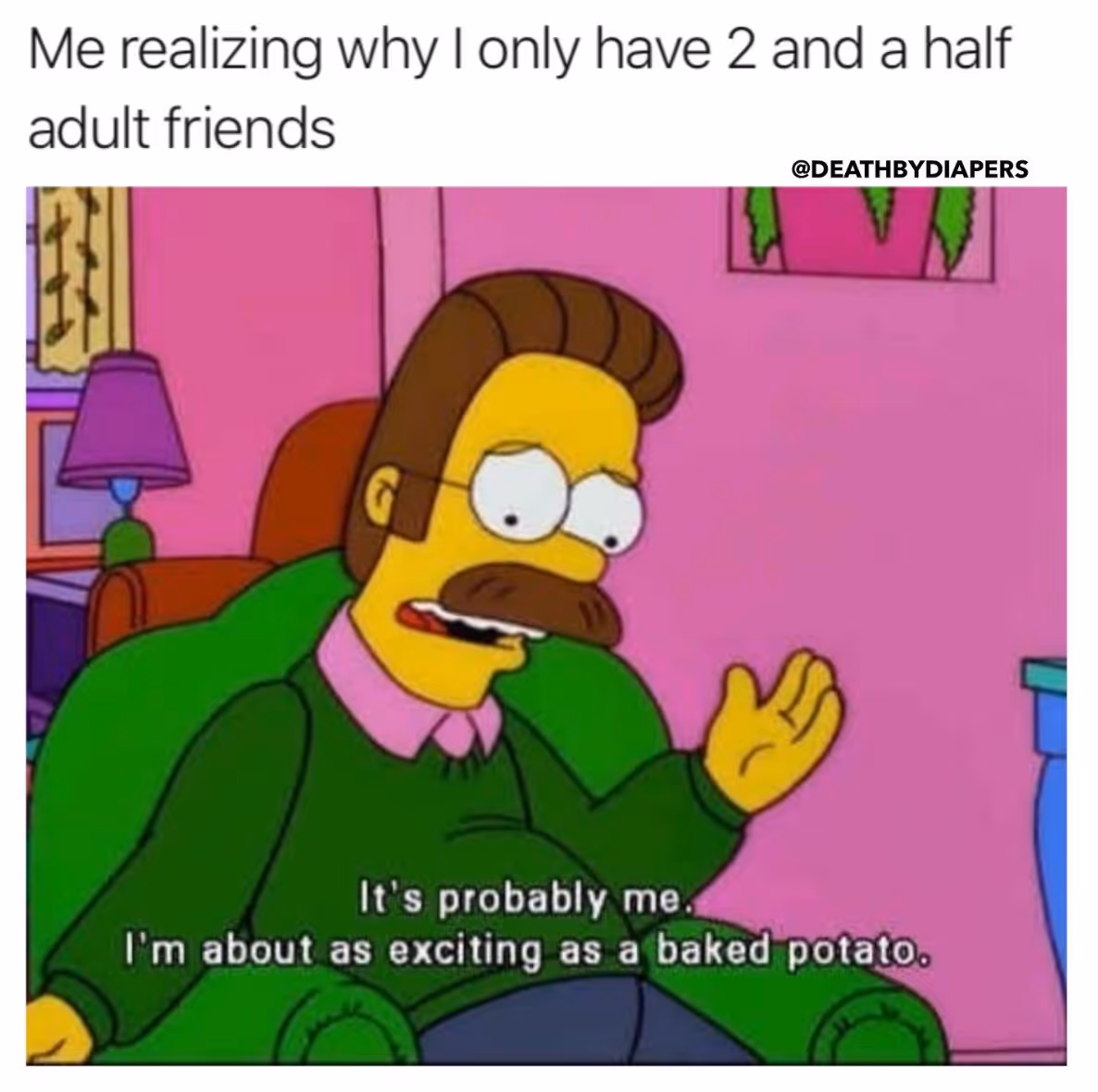 Me realizing why I only have 2 and a half adult friends meme with a picture of Flanders saying It's probably me, I'm about as exciting as a baked potato