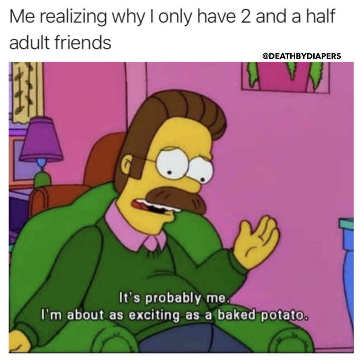 Me realizing why I only have 2 and a half adult friends meme with a picture of Flanders saying It's probably me, I'm about as exciting as a baked potato