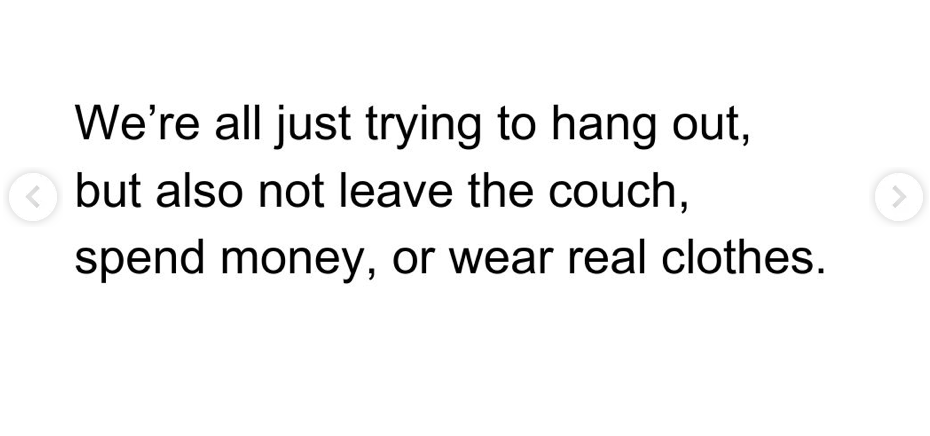 text that reads we're all just trying to hang out, but also not leave the couch, spend money, or wear real clothes