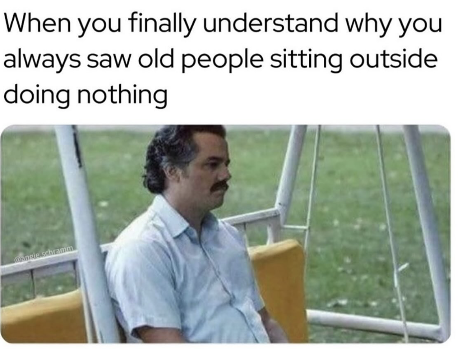 when you finally understand why you always saw old people sitting outside doing nothing meme