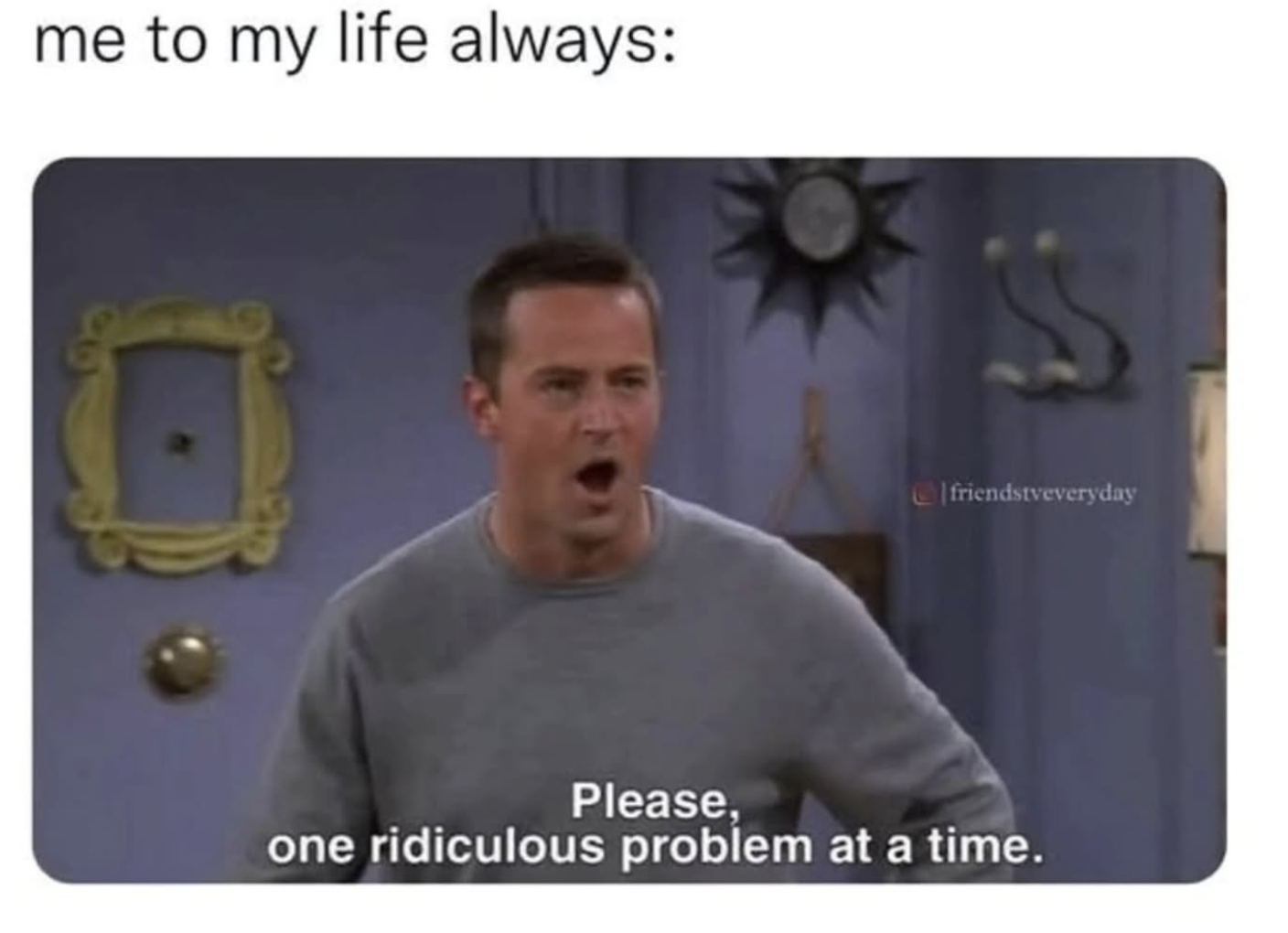 one ridiculous problem at a time Friends Chandler Bing meme