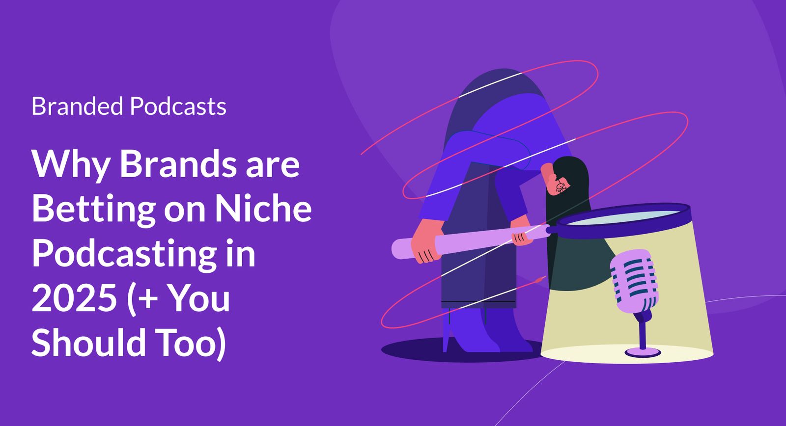 Why Brands are Betting on Niche Podcasting in 2025 (+ You Should Too)