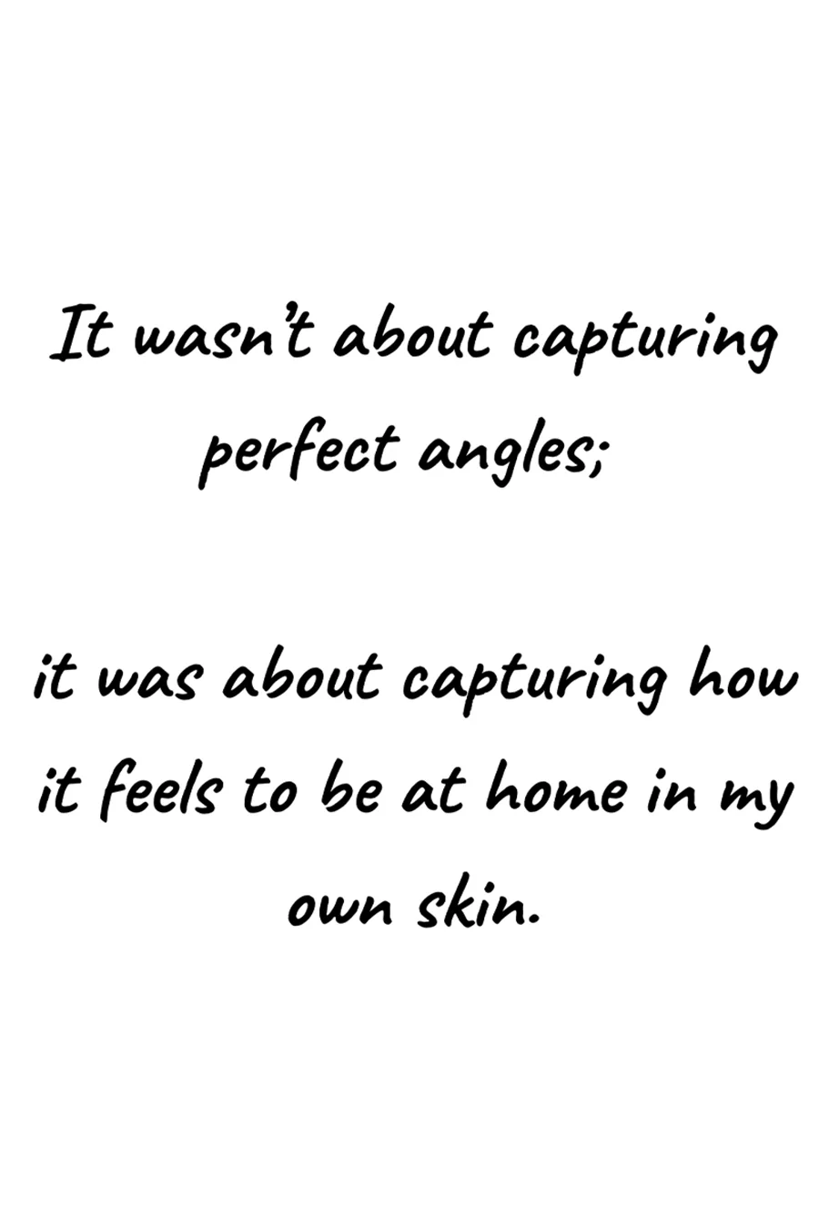 It wasn’t about capturing perfect angles; it was about capturing how it feels to be at home in my own skin.