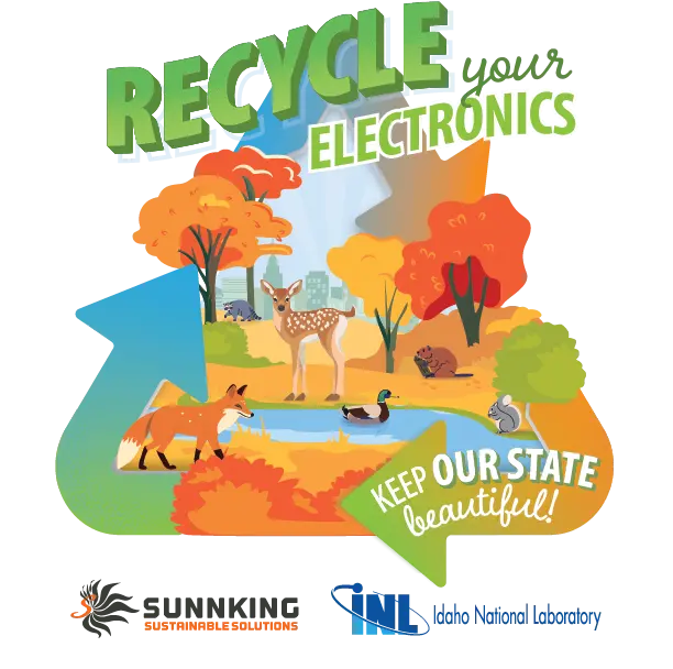 A nature scene featuring wildlife, a stream, and recycling arrows surrounding it. Recycle your Electronics and Keep Our State Beautiful are written across the top and bottom. Sunnking and INL Logos are underneath.