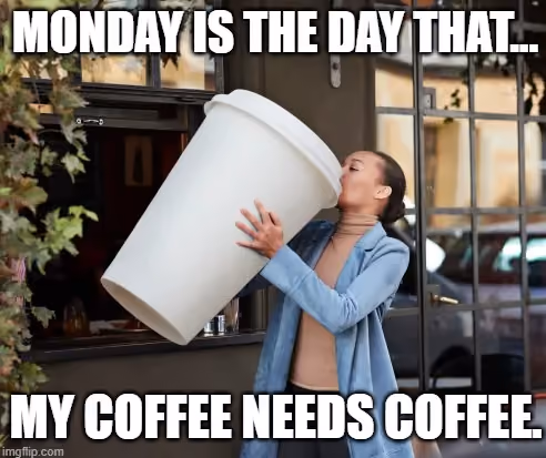 meme-monday-is-the-day-my-coffee-needs-coffee