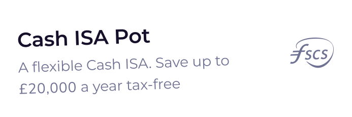 Cash ISA Pot sign with text stating it is a flexible Cash ISA allowing saving up to £20,000 a year tax-free, featuring the FSCS logo.