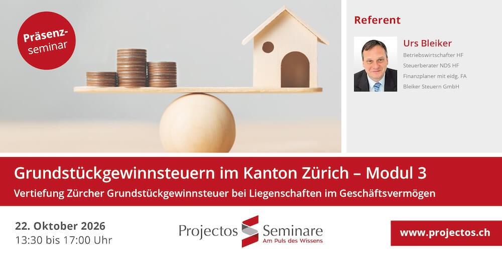 Projectos Seminar – Grundstückgewinnsteuern im Kanton Zürich - Modul 3: Vertiefung Geschäftsvermögen | 22. Oktober 2026