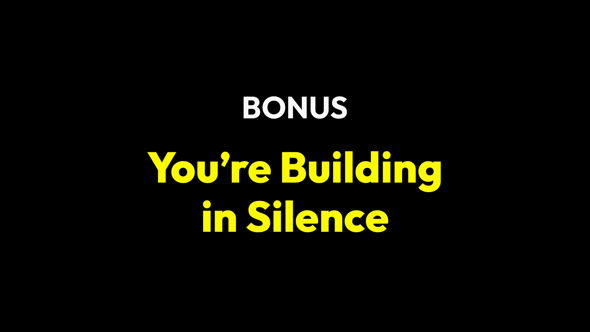 Bonus: You’re Building in Silence