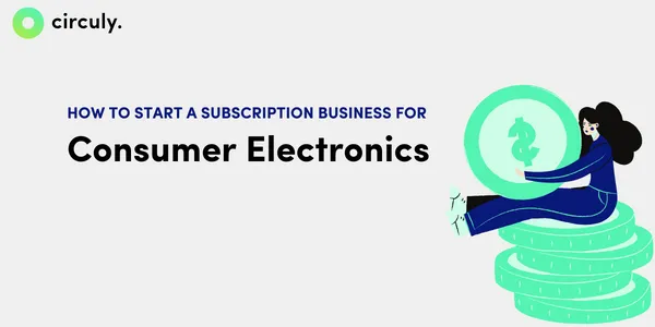 How to Start a Subscription Business for Consumer Electronics.