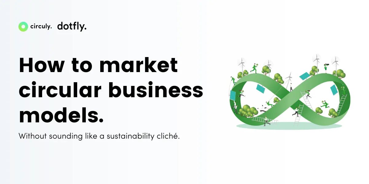 How to Market Circular Business Models (Without Sounding Like a Sustainability Cliché).