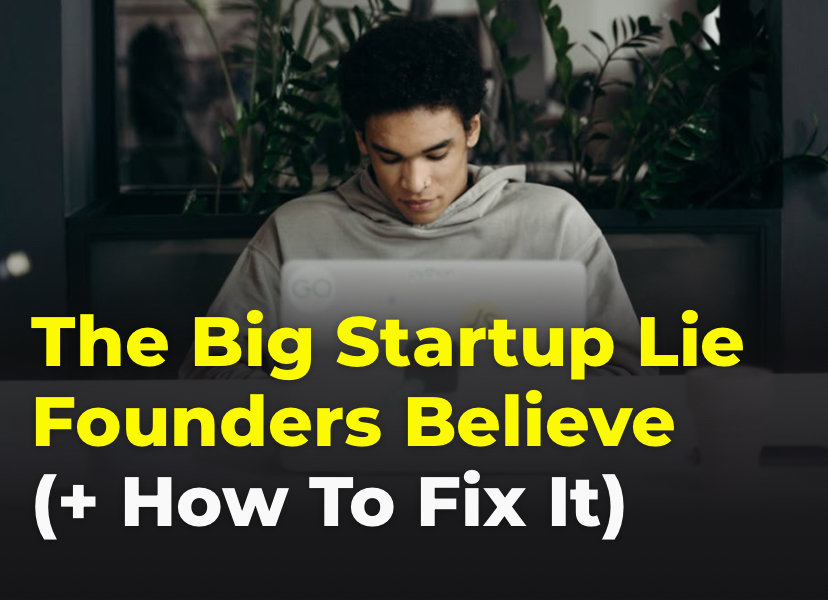 The Big Startup Lie Founders Believe (And How to Fix It)