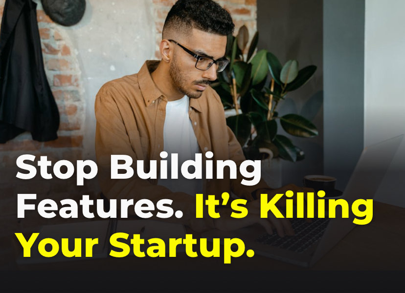 Stop Building Features. It’s Killing Your Startup.