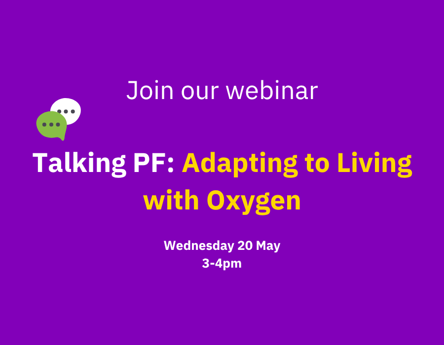 Text which reads 'Join our webinar, Talking PF: Adapting to Living with Oxygen Wednesday 20 May, 3-4pm'