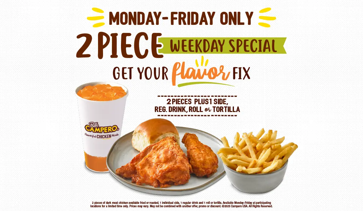 Monday-Friday Only. 2 Piece Early Week Special. 2 Pieces Plus 1 Side, Regular Drink, Roll or Tortilla
