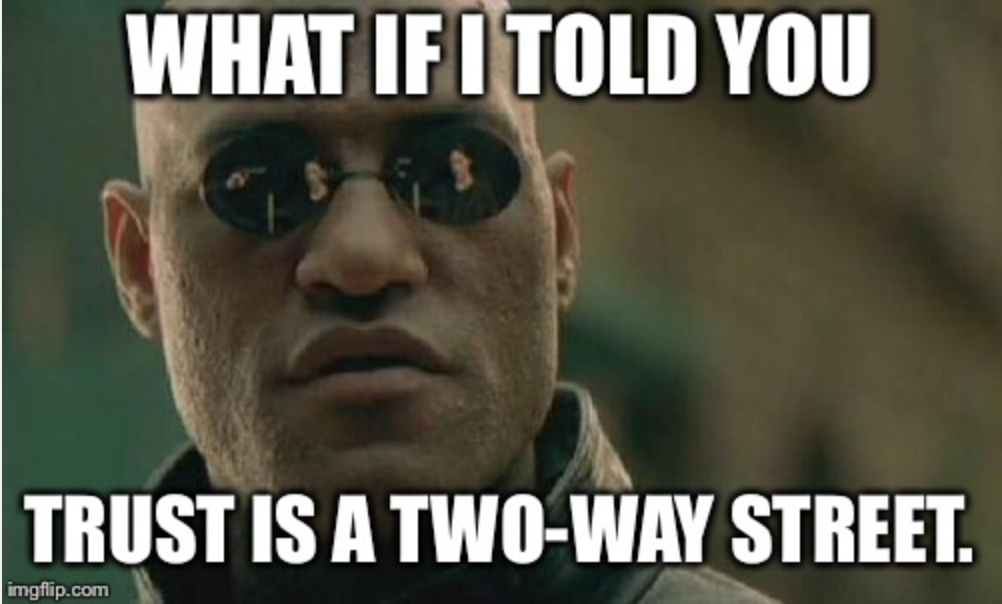 An image of Fishburne from the Matrix. He on the left side of the meme. The meme reads: What if I told you trust is a two way street.