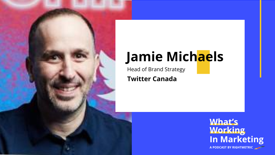What's Working in Marketing™: Consumer-Centric Brand Positioning with Jamie Michaels, Head of Brand Strategy at Twitter Canada